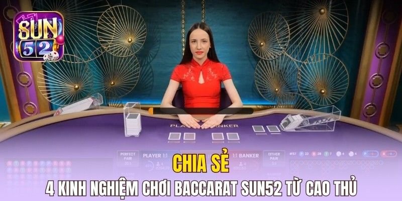 Chia sẻ kinh nghiệm chơi Baccarat Sun52 từ cao thủ