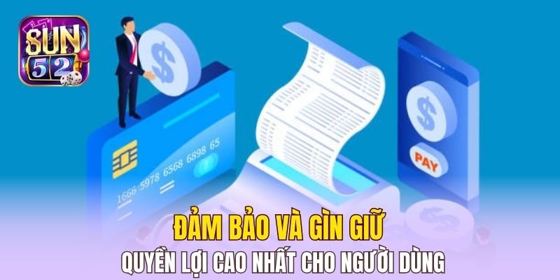 Đảm bảo và gìn giữ quyền lợi cao nhất cho người dùng