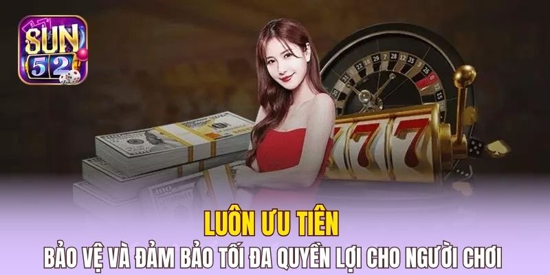 Luôn ưu tiên bảo vệ và đảm bảo tối đa quyền lợi cho người chơi