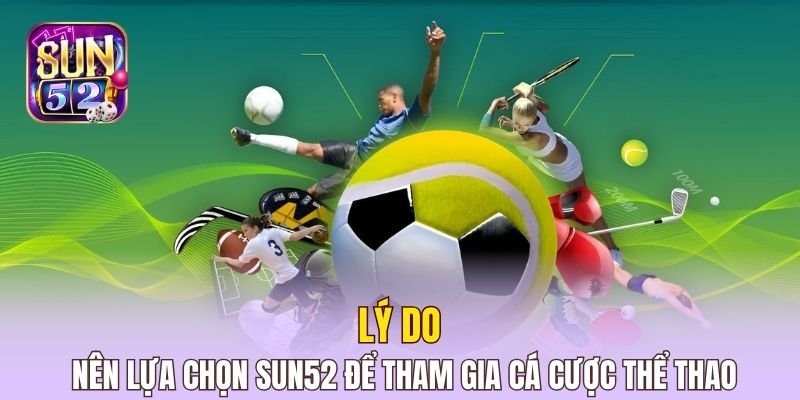 Lý do nên lựa chọn Sun52 để tham gia cá cược thể thao
