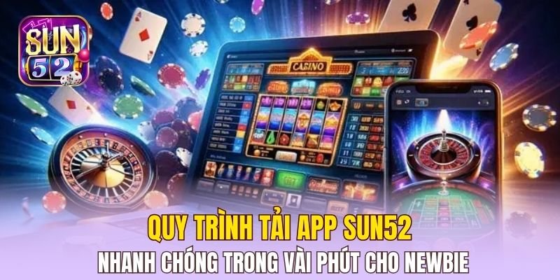Quy trình tải app Sun52 nhanh chóng trong vài phút cho newbie