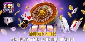 Roulette Sun52 – Vòng Quay May Mắn & Chiến Thuật Thắng Lớn