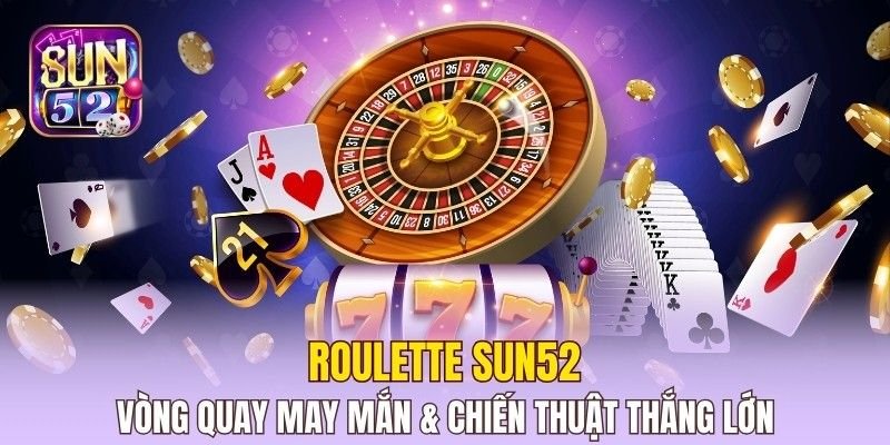 Roulette Sun52 – Vòng Quay May Mắn & Chiến Thuật Thắng Lớn