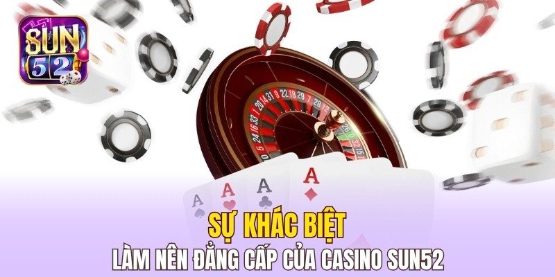 Sự khác biệt làm nên đẳng cấp của Casino Sun52