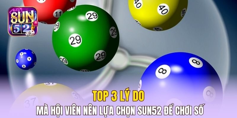 Top 3 lý do mà hội viên nên lựa chọn Sun52 để chơi số