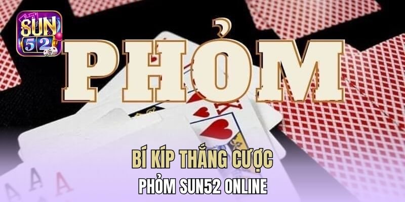 Bí kíp thắng cược Phỏm Sun52 online
