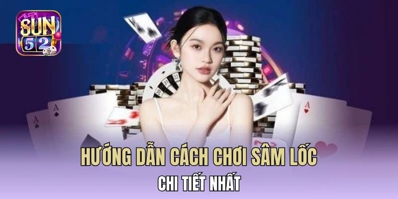 Hướng dẫn cách chơi sâm lốc 