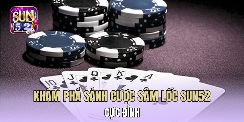 Khám phá sảnh cược Sâm lốc Sun52 cực đỉnh