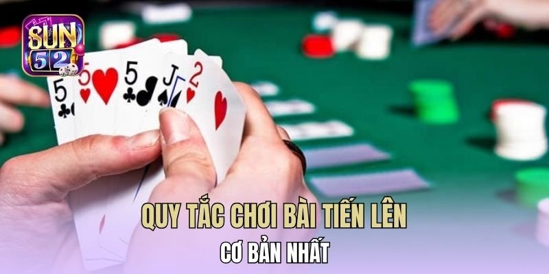 Quy tắc chơi bài tiến lên cơ bản nhất