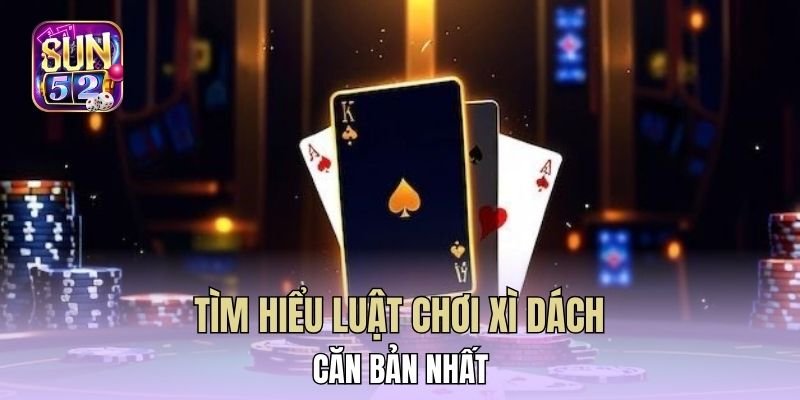 Tìm hiểu luật chơi xì dách căn bản nhất