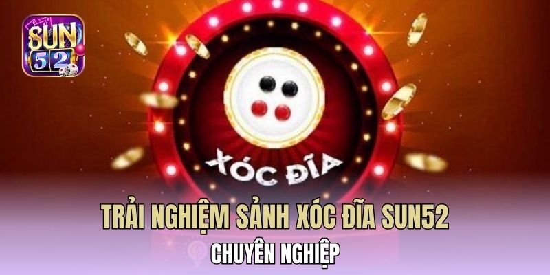 Trải nghiệm sảnh xóc đĩa Sun52 chuyên nghiệp